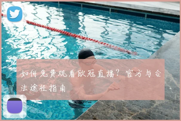 如何免费观看欧冠直播？官方与合法途径指南