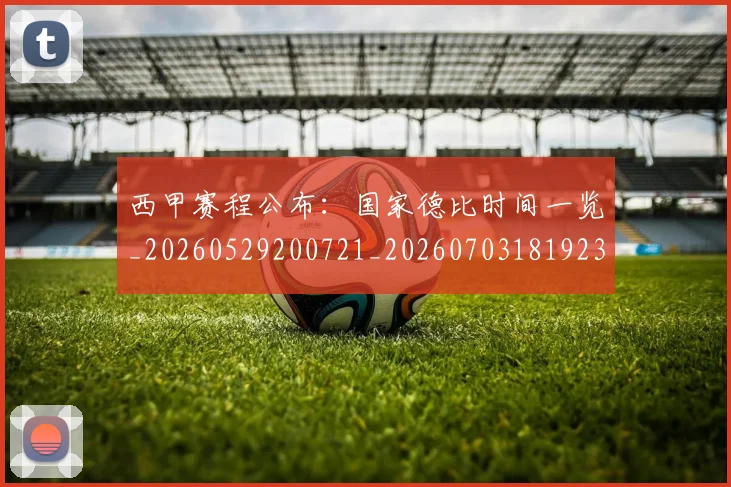 西甲赛程公布：国家德比时间一览_20260529200721_20260703181923
