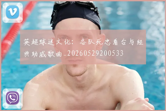 英超球迷文化：各队死忠看台与经典助威歌曲_20260529200533