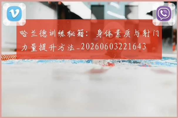哈兰德训练秘籍：身体素质与射门力量提升方法_20260603221643