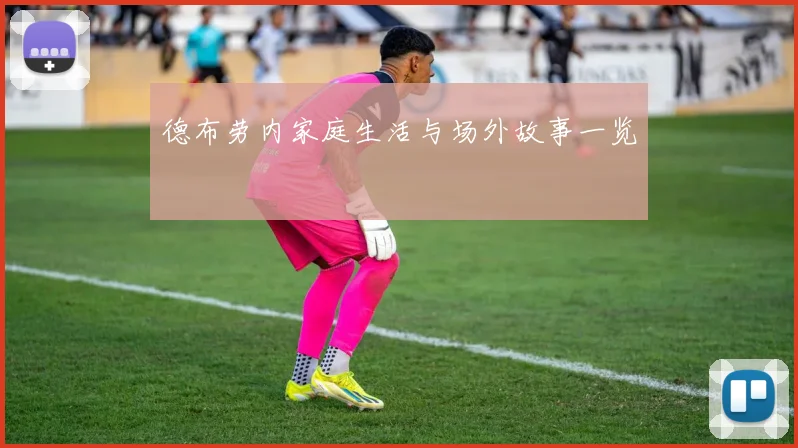 德布劳内家庭生活与场外故事一览