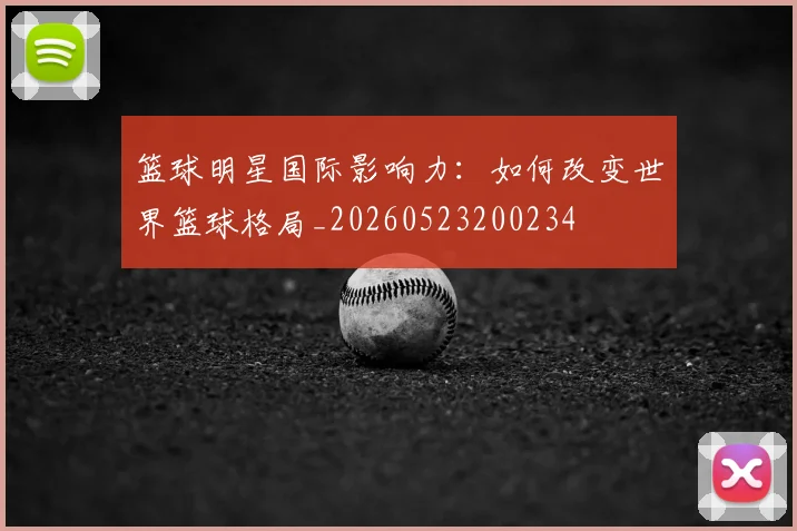 篮球明星国际影响力：如何改变世界篮球格局_20260523200234