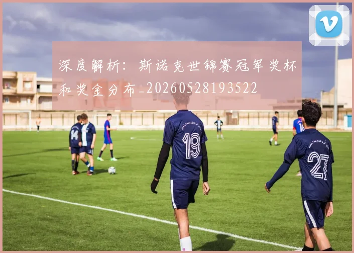 深度解析：斯诺克世锦赛冠军奖杯和奖金分布_20260528193522