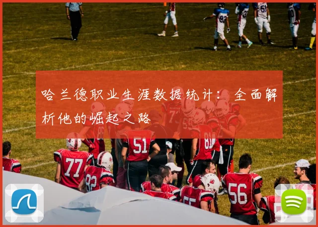 哈兰德职业生涯数据统计：全面解析他的崛起之路