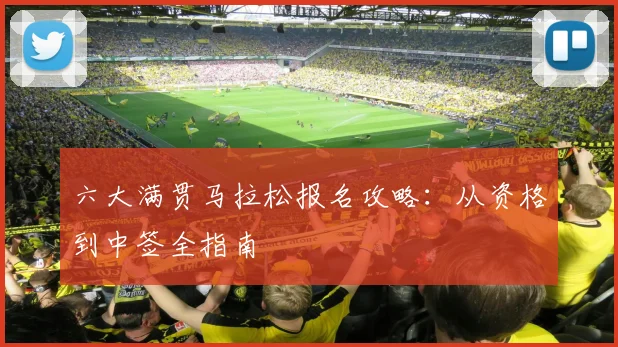 六大满贯马拉松报名攻略：从资格到中签全指南