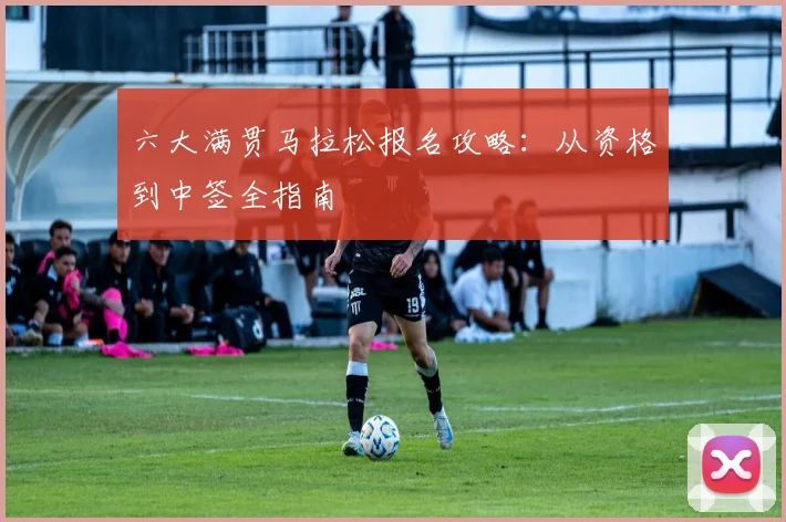 六大满贯马拉松报名攻略：从资格到中签全指南
