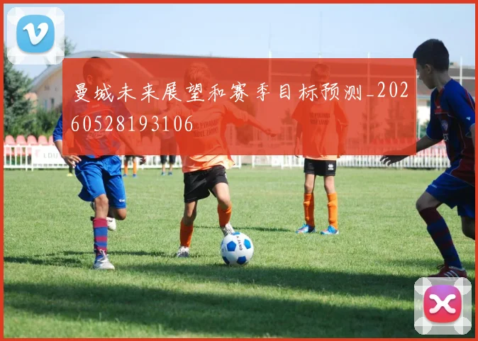 曼城未来展望和赛季目标预测_20260528193106