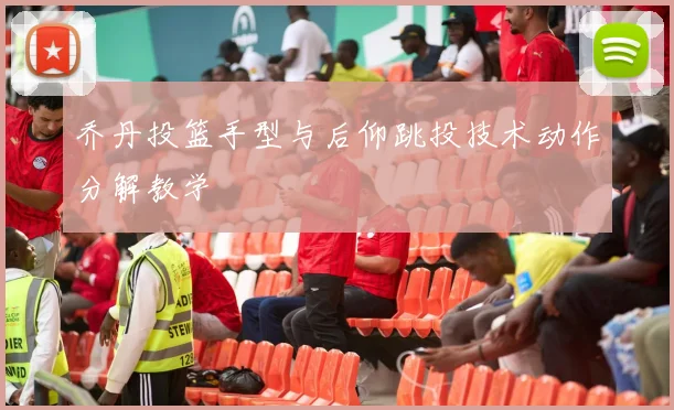 乔丹投篮手型与后仰跳投技术动作分解教学