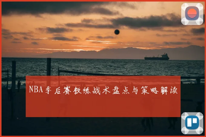 NBA季后赛教练战术盘点与策略解读