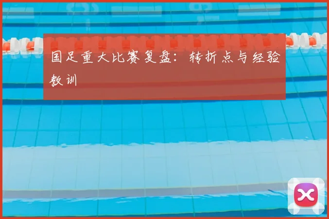 国足重大比赛复盘:转折点与经验教训