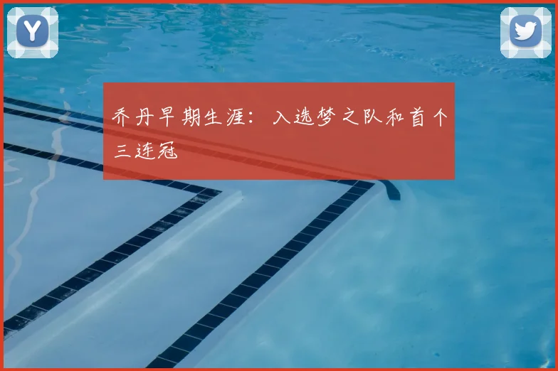 乔丹早期生涯：入选梦之队和首个三连冠