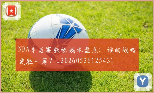 NBA季后赛教练战术盘点：谁的战略更胜一筹？_20260526125431