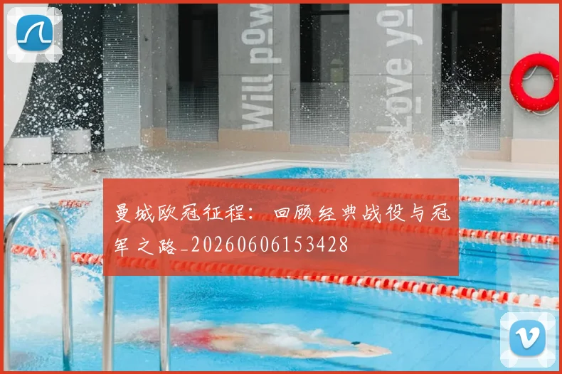曼城欧冠征程:回顾经典战役与冠军之路_20260606153428