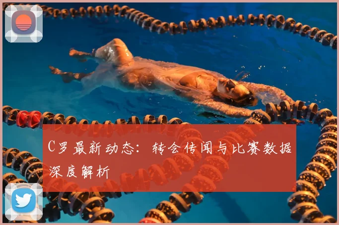 C罗最新动态：转会传闻与比赛数据深度解析