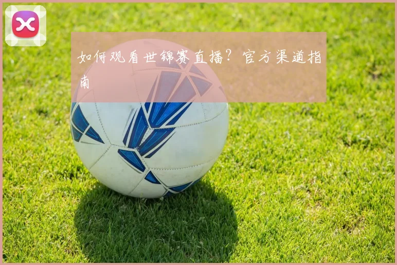 如何观看世锦赛直播？官方渠道指南