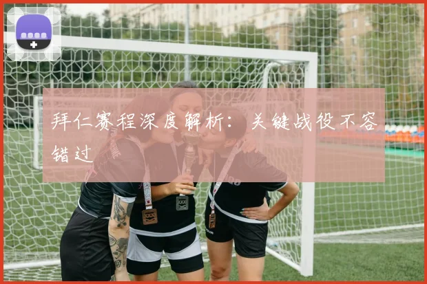 拜仁赛程深度解析：关键战役不容错过
