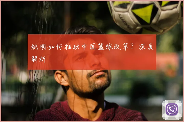 姚明如何推动中国篮球改革？深度解析