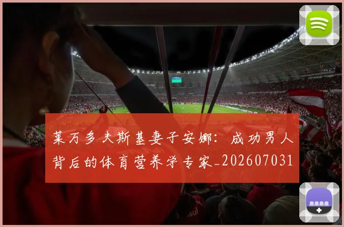 莱万多夫斯基妻子安娜：成功男人背后的体育营养学专家_20260703181802