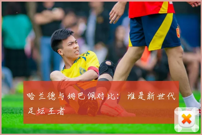 哈兰德与姆巴佩对比：谁是新世代足坛王者